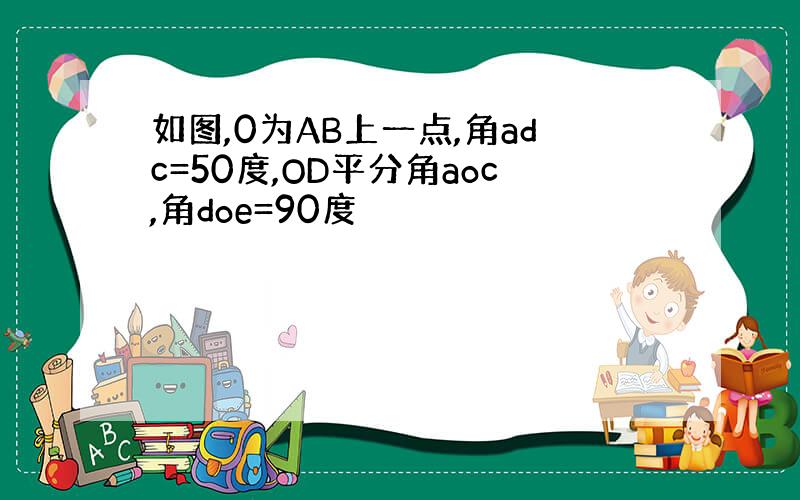 如图,0为AB上一点,角adc=50度,OD平分角aoc,角doe=90度