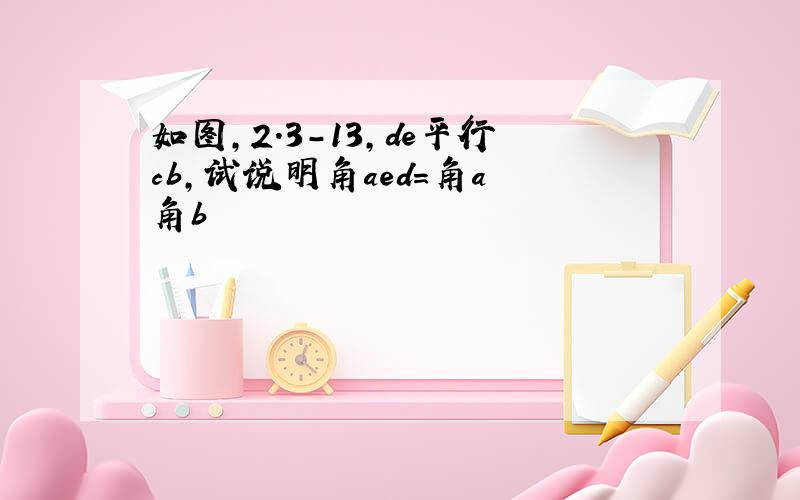 如图,2.3-13,de平行cb,试说明角aed=角a 角b