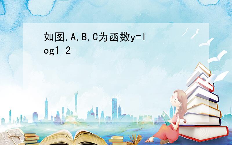 如图,A,B,C为函数y=log1 2