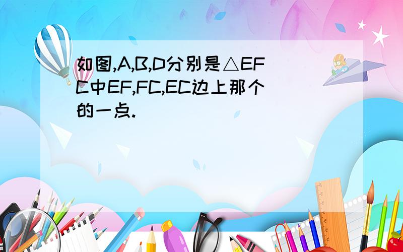 如图,A,B,D分别是△EFC中EF,FC,EC边上那个的一点.