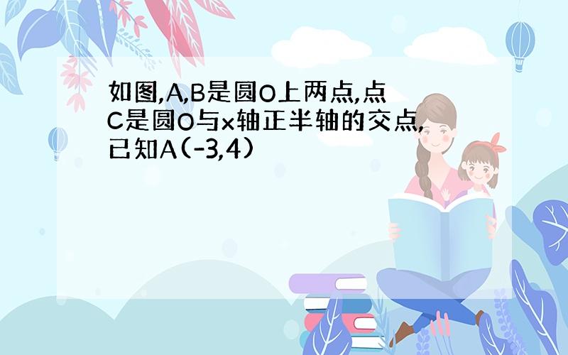 如图,A,B是圆O上两点,点C是圆O与x轴正半轴的交点,已知A(-3,4)