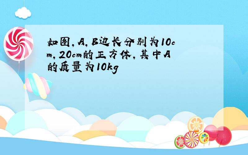 如图,A,B边长分别为10cm,20cm的正方体,其中A的质量为10kg