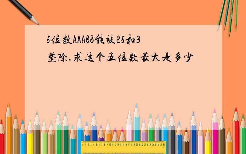 5位数AAABB能被25和3整除,求这个五位数最大是多少