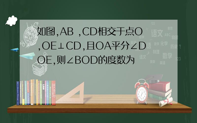 如图,AB ,CD相交于点O,OE⊥CD,且OA平分∠DOE,则∠BOD的度数为