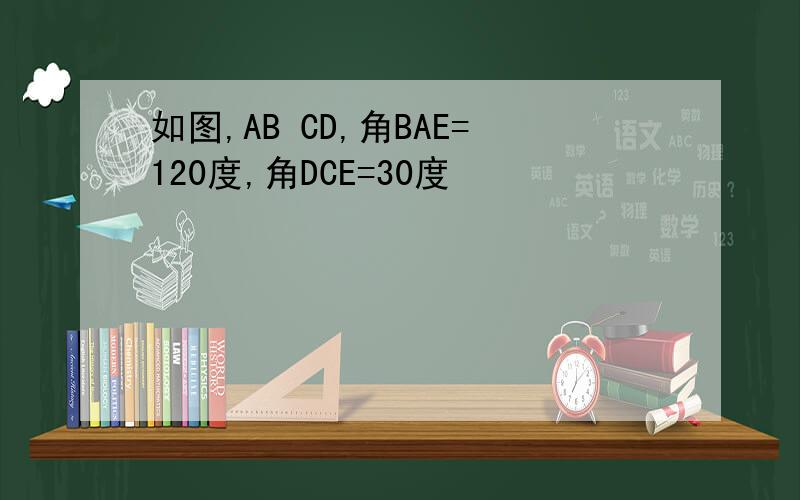 如图,AB CD,角BAE=120度,角DCE=30度