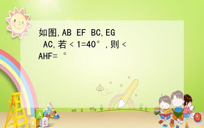 如图,AB EF BC,EG AC,若﹤1=40°,则﹤AHF= °