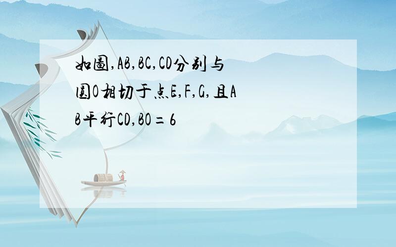 如图,AB,BC,CD分别与圆O相切于点E,F,G,且AB平行CD,BO=6