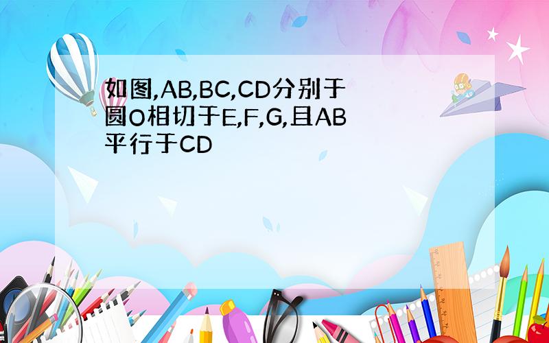 如图,AB,BC,CD分别于圆O相切于E,F,G,且AB平行于CD