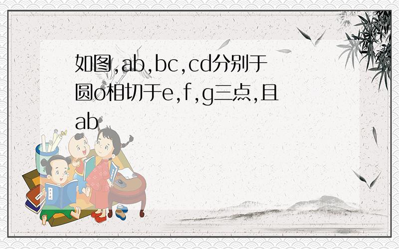 如图,ab,bc,cd分别于圆o相切于e,f,g三点,且ab