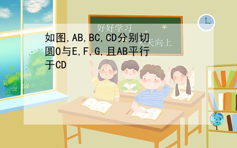 如图,AB,BC,CD分别切圆O与E,F,G,且AB平行于CD