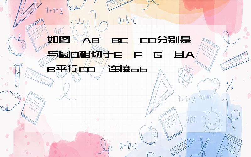 如图,AB,BC,CD分别是与圆O相切于E,F,G,且AB平行CD,连接ob