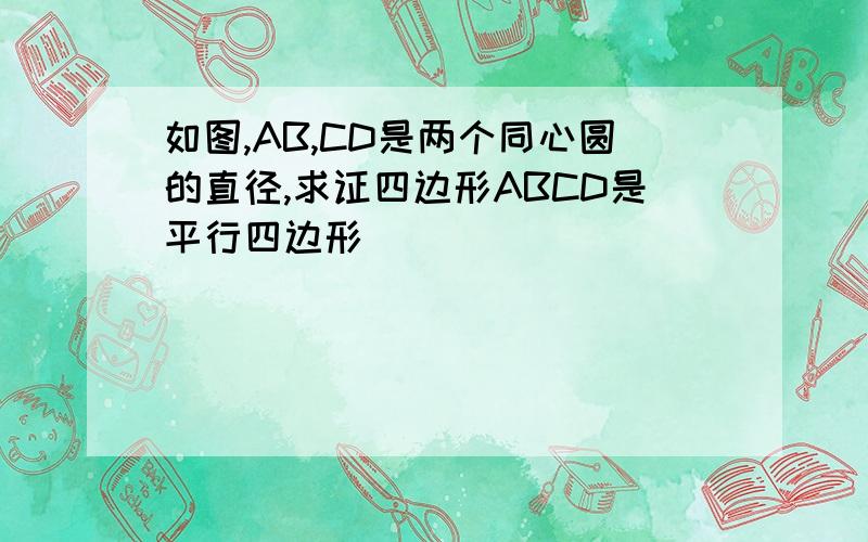 如图,AB,CD是两个同心圆的直径,求证四边形ABCD是平行四边形