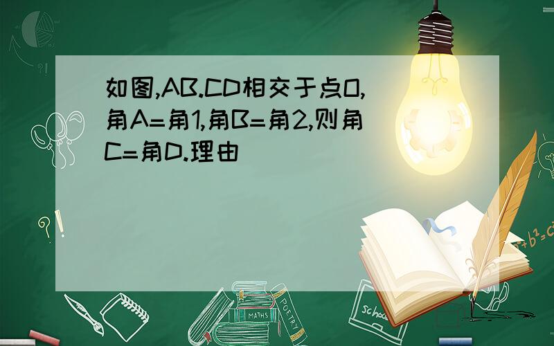 如图,AB.CD相交于点O,角A=角1,角B=角2,则角C=角D.理由