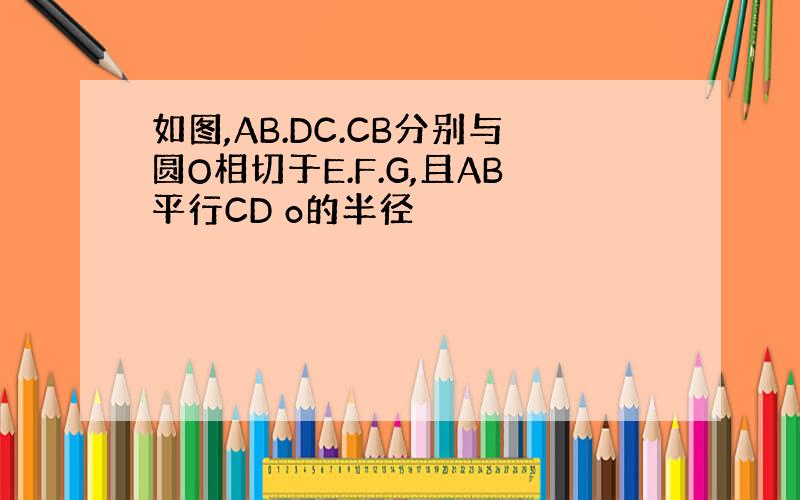 如图,AB.DC.CB分别与圆O相切于E.F.G,且AB平行CD o的半径