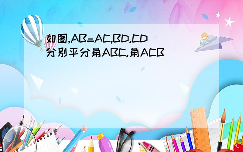 如图,AB=AC,BD.CD分别平分角ABC.角ACB