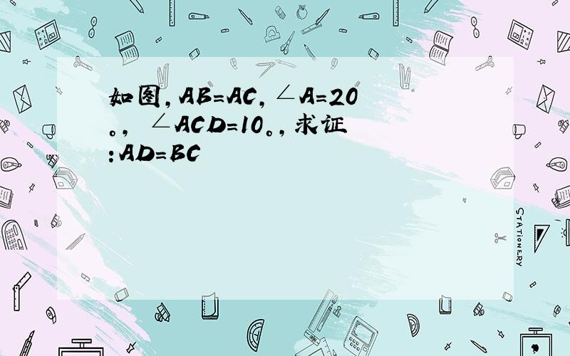 如图,AB=AC,∠A=20°, ∠ACD=10°,求证:AD=BC