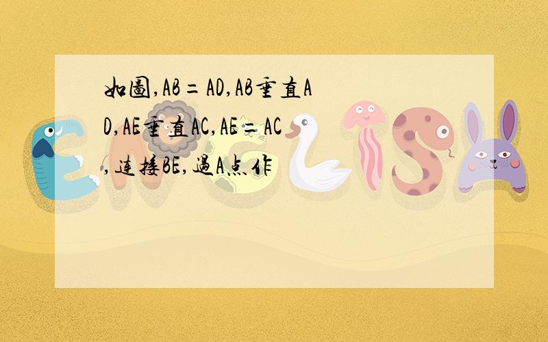 如图,AB=AD,AB垂直AD,AE垂直AC,AE=AC,连接BE,过A点作