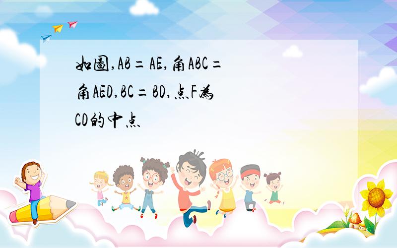 如图,AB=AE,角ABC=角AED,BC=BD,点F为CD的中点