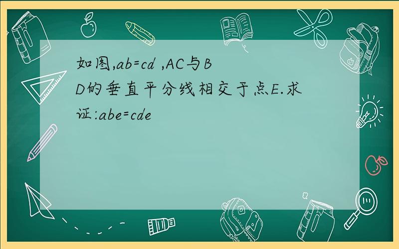 如图,ab=cd ,AC与BD的垂直平分线相交于点E.求证:abe=cde