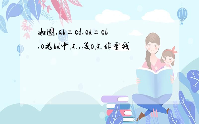 如图,ab=cd,ad=cb,o为bd中点,过o点作垂线