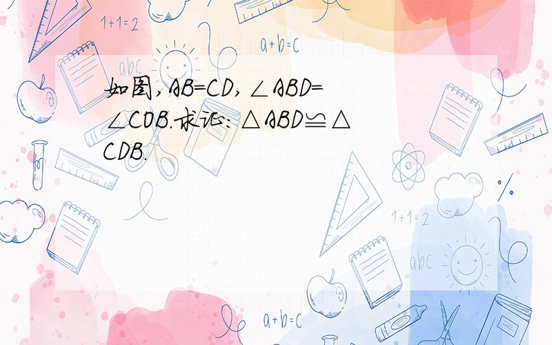 如图,AB=CD,∠ABD=∠COB.求证:△ABD≌△CDB.