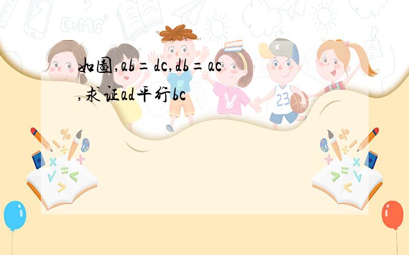 如图,ab=dc,db=ac,求证ad平行bc