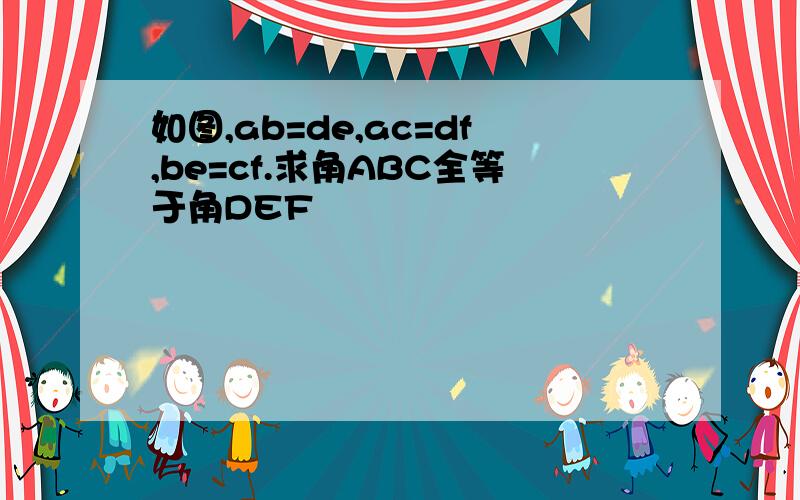 如图,ab=de,ac=df,be=cf.求角ABC全等于角DEF