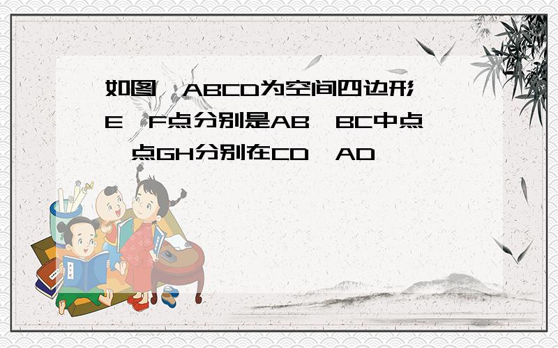 如图,ABCD为空间四边形,E,F点分别是AB,BC中点,点GH分别在CD,AD