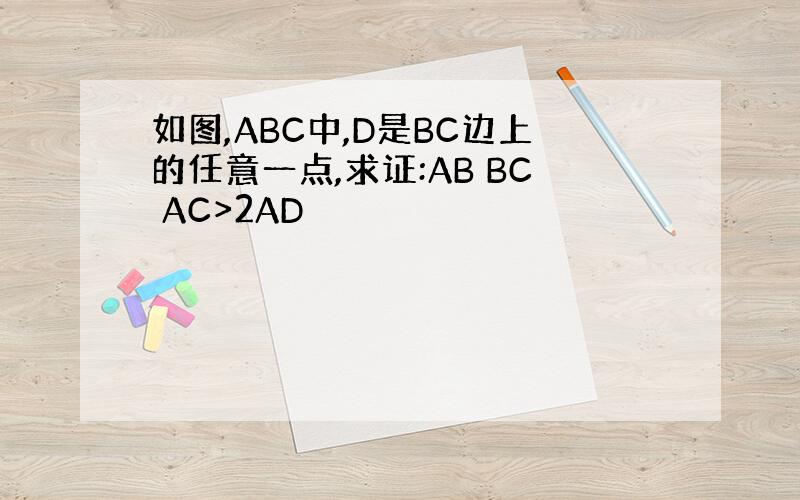 如图,ABC中,D是BC边上的任意一点,求证:AB BC AC>2AD