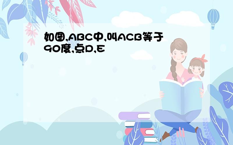 如图,ABC中,叫ACB等于90度,点D,E