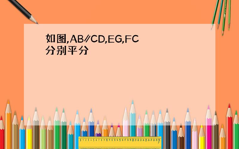 如图,AB∥CD,EG,FC分别平分