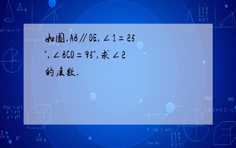 如图,AB∥DE,∠1=25°,∠BCD=95°,求∠2的度数.