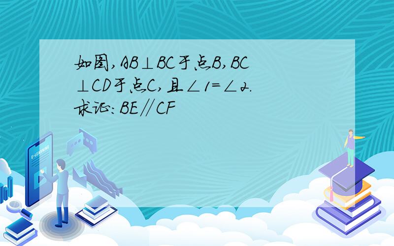 如图,AB⊥BC于点B,BC⊥CD于点C,且∠1=∠2.求证:BE∥CF