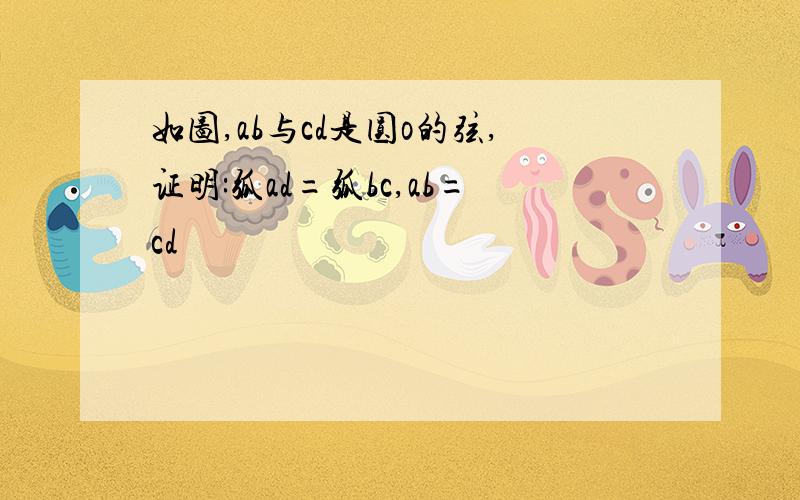 如图,ab与cd是圆o的弦,证明:弧ad=弧bc,ab=cd