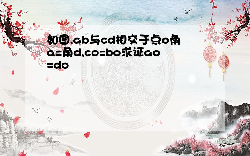 如图,ab与cd相交于点o角a=角d,co=bo求证ao=do