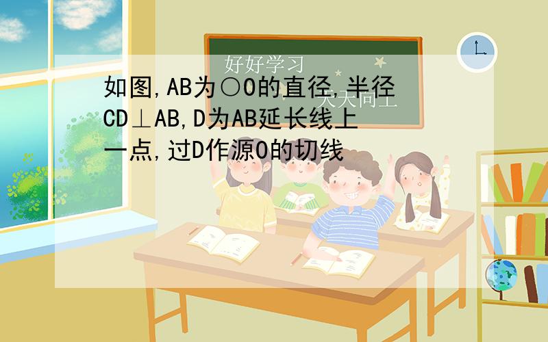 如图,AB为○O的直径,半径CD⊥AB,D为AB延长线上一点,过D作源O的切线