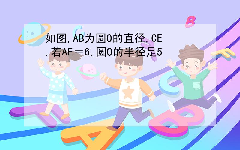 如图,AB为圆O的直径,CE,若AE＝6,圆O的半径是5