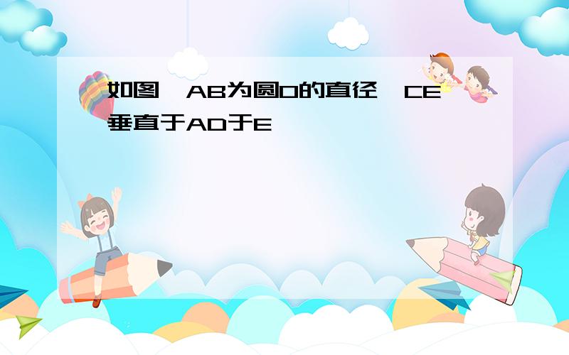 如图,AB为圆O的直径,CE垂直于AD于E