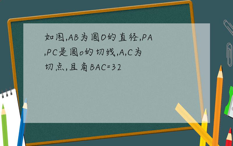 如图,AB为圆O的直径,PA,PC是圆o的切线,A,C为切点,且角BAC=32