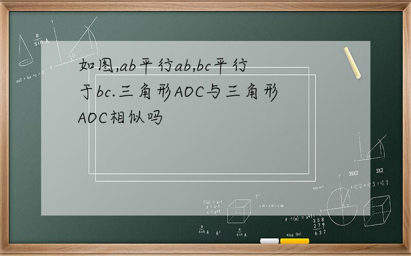 如图,ab平行ab,bc平行于bc.三角形AOC与三角形AOC相似吗