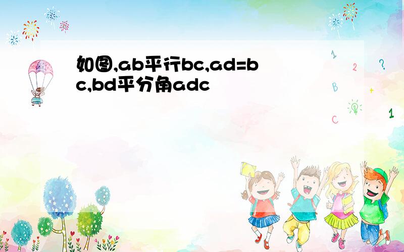 如图,ab平行bc,ad=bc,bd平分角adc