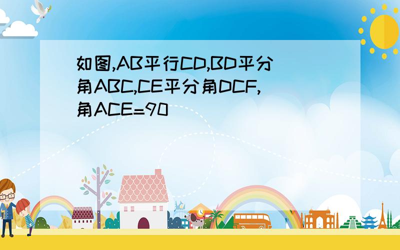 如图,AB平行CD,BD平分角ABC,CE平分角DCF,角ACE=90