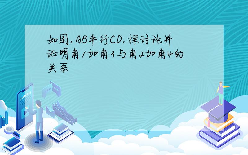 如图,AB平行CD,探讨论并证明角1加角3与角2加角4的关系