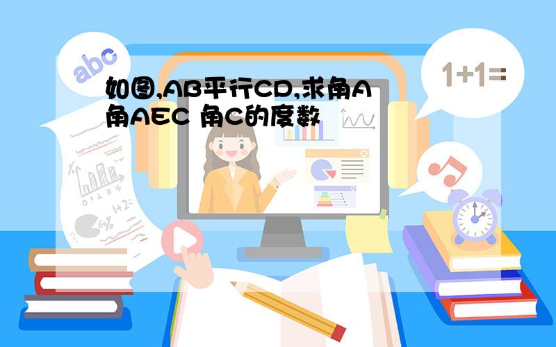 如图,AB平行CD,求角A 角AEC 角C的度数