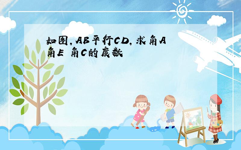 如图,AB平行CD,求角A 角E 角C的度数