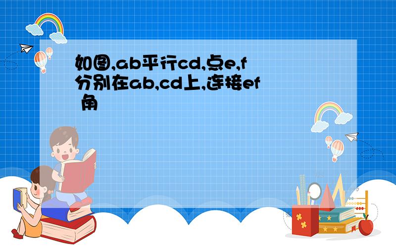 如图,ab平行cd,点e,f分别在ab,cd上,连接ef 角