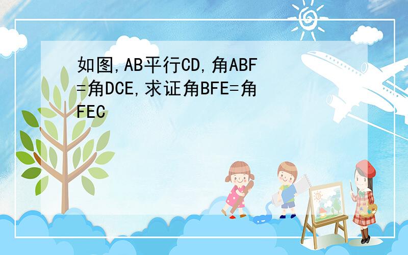 如图,AB平行CD,角ABF=角DCE,求证角BFE=角FEC