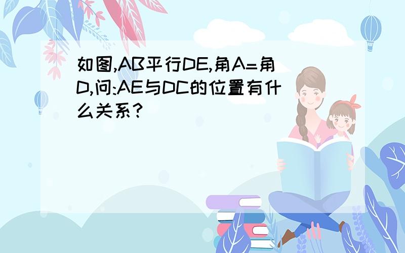 如图,AB平行DE,角A=角D,问:AE与DC的位置有什么关系?