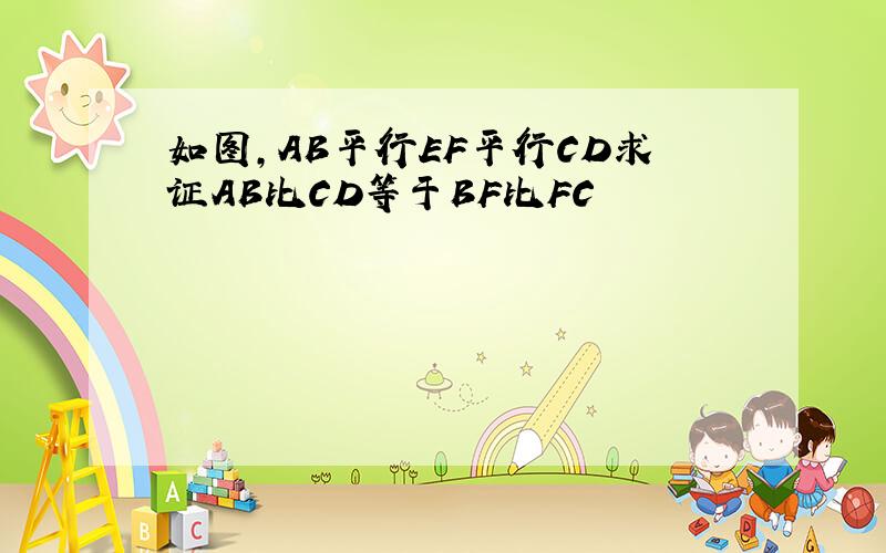 如图,AB平行EF平行CD求证AB比CD等于BF比FC