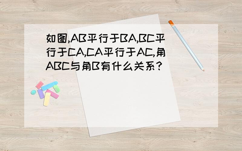 如图,AB平行于BA,BC平行于CA,CA平行于AC,角ABC与角B有什么关系?